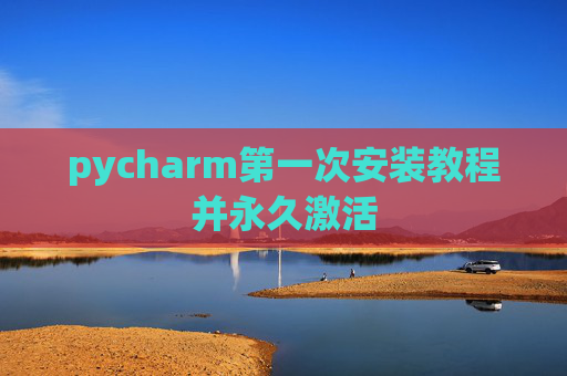 pycharm第一次安装教程并永久激活